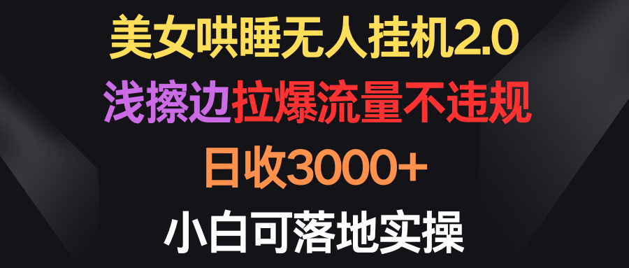 （9906期）美女哄睡无人挂机2.0，浅擦边拉爆流量不违规，日收3000+，小白可落地实操_80楼网创