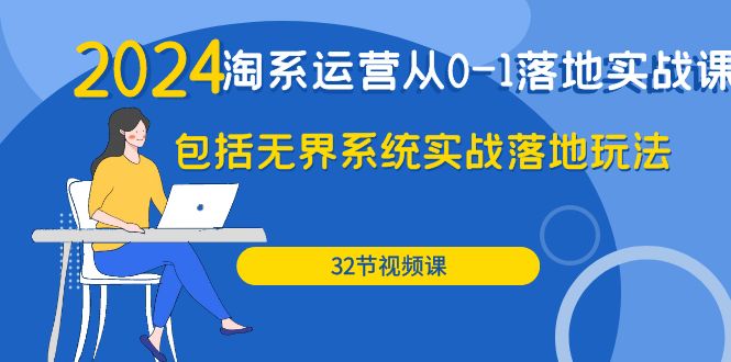 （9919期）2024·淘系运营从0-1落地实战课：包括无界系统实战落地玩法（32节）_80楼网创