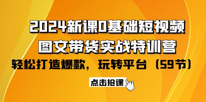 （9911期）2024新课0基础短视频+图文带货实战特训营：玩转平台，轻松打造爆款（59节）_80楼网创