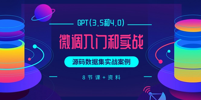 （9909期）GPT(3.5和4.0)微调入门和实战，源码数据集实战案例（8节课+资料）_80楼网创