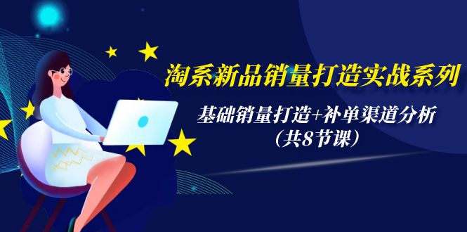 （9962期）淘系新品销量打造实战系列，基础销量打造+补单渠道分析（共8节课）_80楼网创