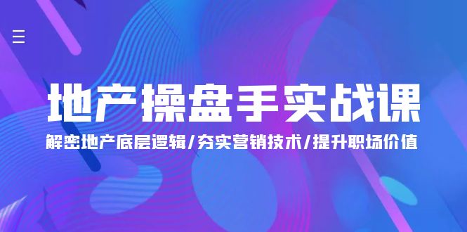 （9960期）地产 操盘手实战课：解密地产底层逻辑/夯实营销技术/提升职场价值（24节）_80楼网创