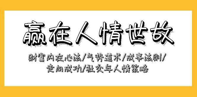 （9959期）赢在-人情世故：财富内在心法/气势道术/成事法则/走向成功/社交与人情策略_80楼网创