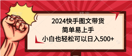 （9958期）2024快手图文带货，简单易上手，小白也轻松可以日入500+_80楼网创