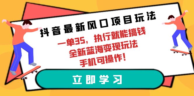 （9948期）抖音最新风口项目玩法，一单35，执行就能搞钱 全新蓝海变现玩法 手机可操作_80楼网创