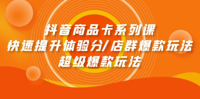 （9988期）抖音商品卡系列课：快速提升体验分/店群爆款玩法/超级爆款玩法_80楼网创