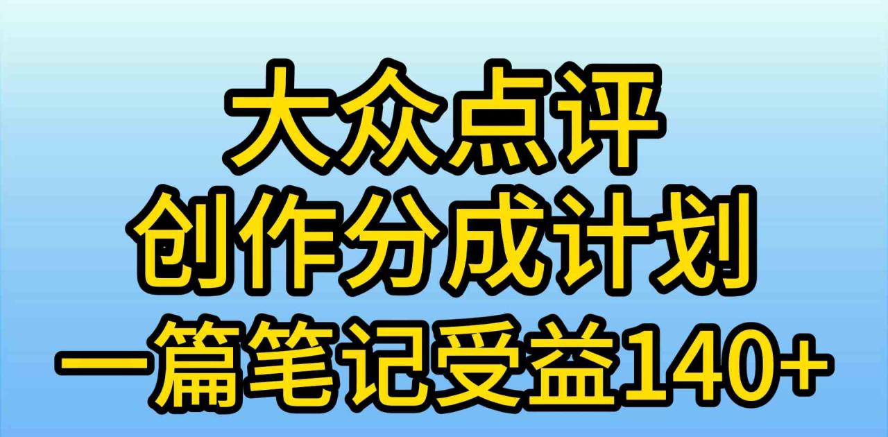 （9979期）大众点评创作分成，一篇笔记收益140+，新风口第一波，作品制作简单，小…_80楼网创