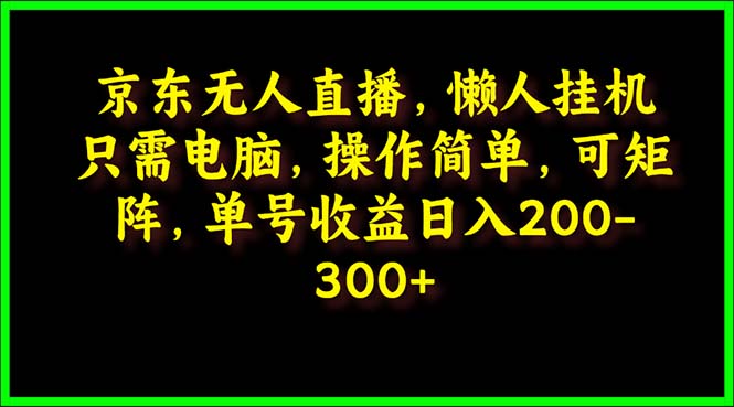 （9973期）京东无人直播，电脑挂机，操作简单，懒人专属，可矩阵操作 单号日入200-300_80楼网创