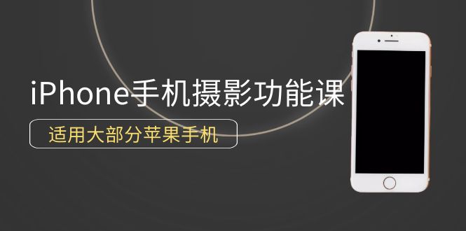 （9969期）0基础带你玩转iPhone手机摄影功能，适用大部分苹果手机（12节视频课）_80楼网创