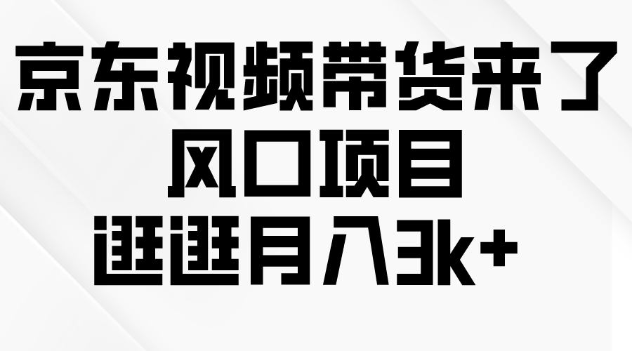 （10025期）京东短视频带货来了，风口项目，逛逛月入3k+_80楼网创