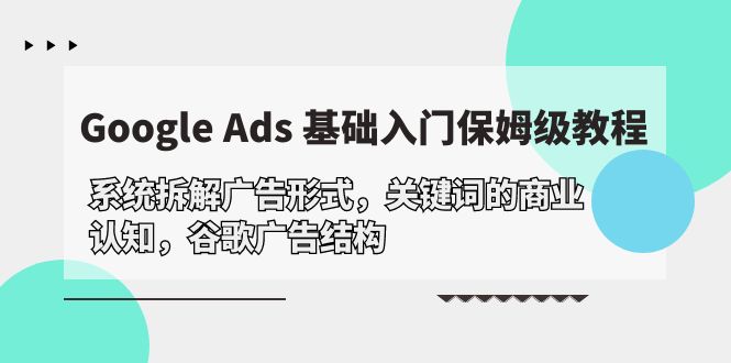 （10018期）Google Ads 基础入门，系统拆解广告形式/关键词的商业认知/谷歌广告结构_80楼网创