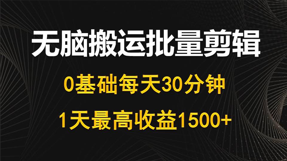 （10008期）每天30分钟，0基础无脑搬运批量剪辑，1天最高收益1500+_80楼网创