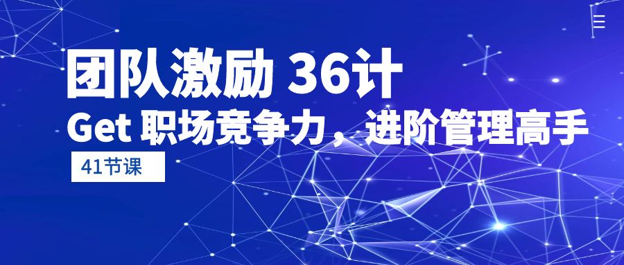 （10033期）团队激励 36计-Get 职场竞争力，进阶管理高手（41节课）_80楼网创