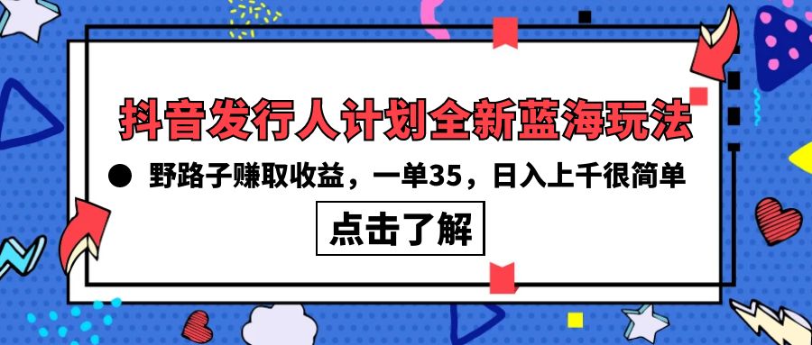 （10067期）抖音发行人计划全新蓝海玩法，野路子赚取收益，一单35，日入上千很简单!_80楼网创