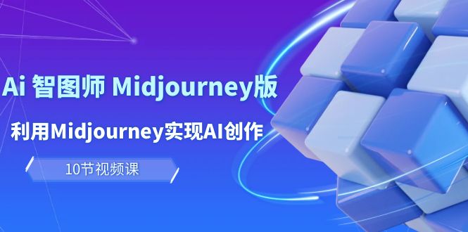 （10066期）玩赚Ai 智图师 Midjourney版：利用Midjourney实现AI创作及变现（10节课）_80楼网创