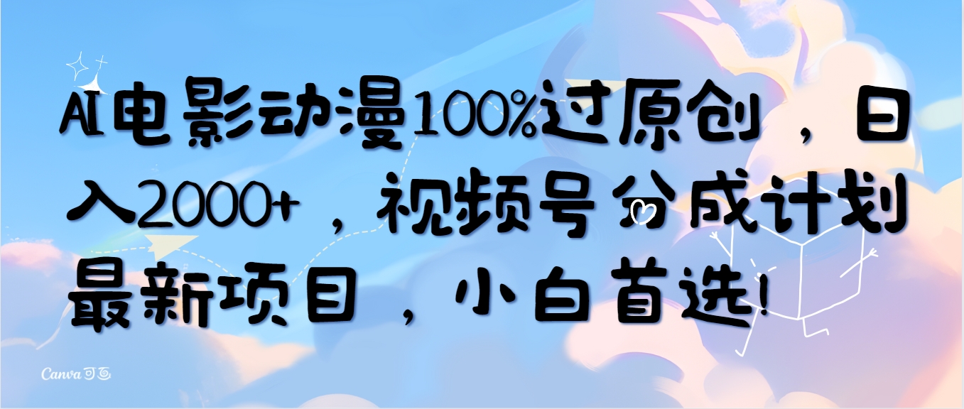 （10052期）AI电影动漫100%过原创，日入2000+，视频号分成计划最新项目，小白首选！_80楼网创