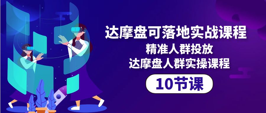 （10081期）达摩盘可落地实战课程，精准人群投放，达摩盘人群实操课程（10节课）_80楼网创