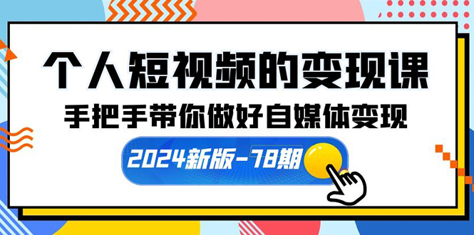 （10079期）个人短视频的变现课【2024新版-78期】手把手带你做好自媒体变现（61节课）_80楼网创