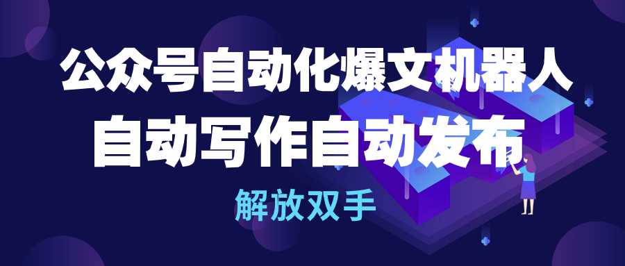 （10069期）公众号流量主自动化爆文机器人，自动写作自动发布，解放双手_80楼网创