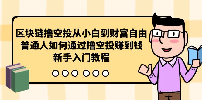 （10098期）区块链撸空投从小白到财富自由，普通人如何通过撸空投赚钱，新手入门教程_80楼网创