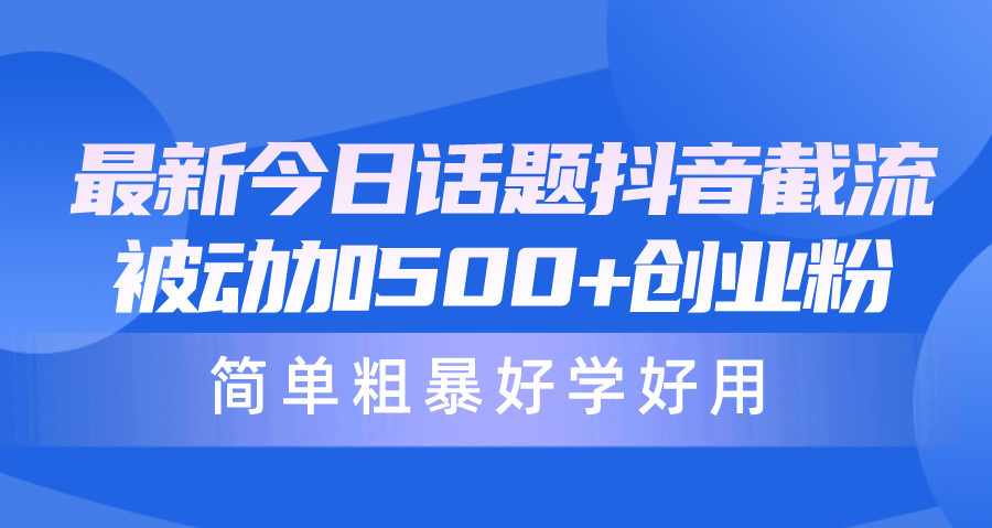 （10092期）最新今日话题抖音截流，每天被动加500+创业粉，简单粗暴好学好用_80楼网创