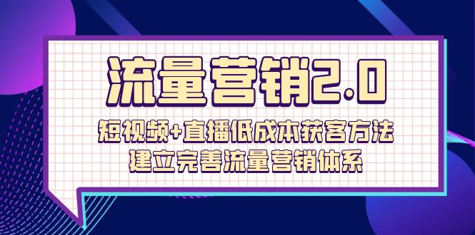 （10114期）流量-营销2.0：短视频+直播低成本获客方法，建立完善流量营销体系（72节）_80楼网创