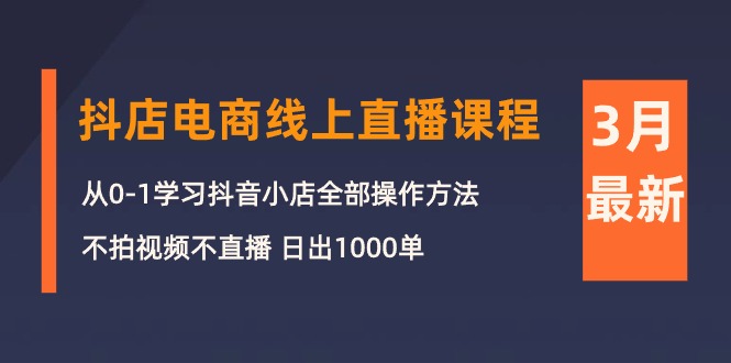 （10140期）3月抖店电商线上直播课程：从0-1学习抖音小店，不拍视频不直播 日出1000单_80楼网创