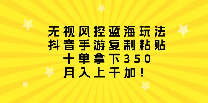 （10133期）无视风控蓝海玩法，抖音手游复制粘贴，十单拿下350，月入上千加！_80楼网创