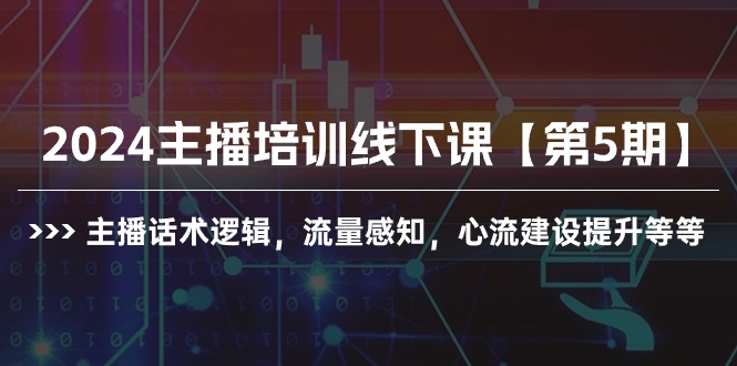 （10161期）2024主播培训线下课【第5期】主播话术逻辑，流量感知，心流建设提升等等_80楼网创