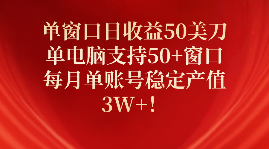 （10144期）单窗口日收益50美刀，单电脑支持50+窗口，每月单账号稳定产值3W+！_80楼网创