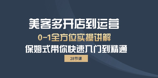 （10177期）美客多-开店到运营0-1全方位实战讲解 保姆式带你快速入门到精通（28节）_80楼网创