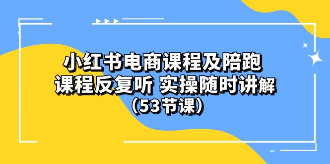 (10170期）小红书电商课程及陪跑 课程反复听 实操随时讲解 （53节课）_80楼网创