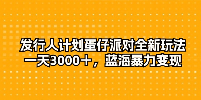 （10167期）发行人计划蛋仔派对全新玩法，一天3000＋，蓝海暴力变现_80楼网创