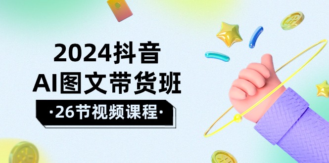 （10188期）2024抖音AI图文带货班：在这个赛道上  乘风破浪 拿到好效果（26节课）_80楼网创