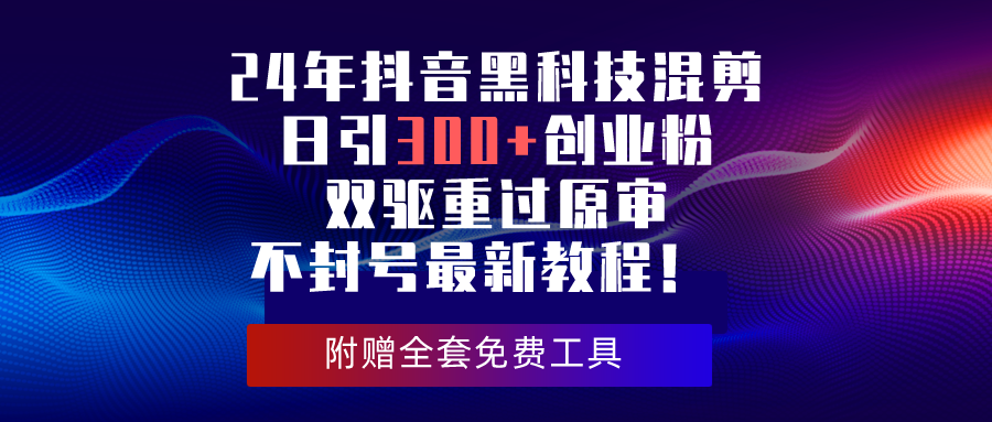 （10212期）24年抖音黑科技混剪日引300+创业粉，双驱重过原审不封号最新教程！_80楼网创