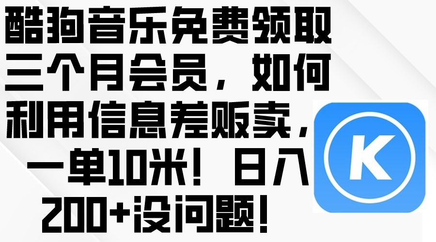 （10236期）酷狗音乐免费领取三个月会员，利用信息差贩卖，一单10米！日入200+没问题_80楼网创