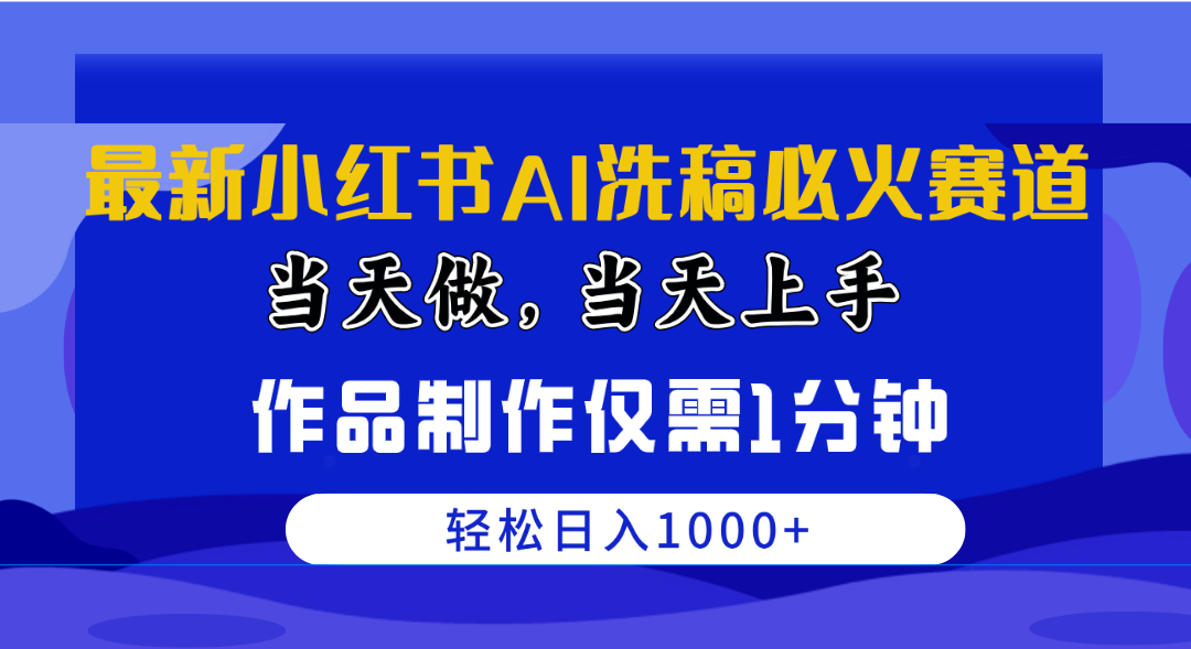 （10233期）最新小红书AI洗稿必火赛道，当天做当天上手 作品制作仅需1分钟，日入1000+_80楼网创