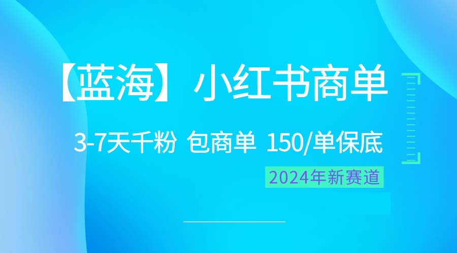 （10232期）2024蓝海项目【小红书商单】超级简单，快速千粉，最强蓝海，百分百赚钱_80楼网创