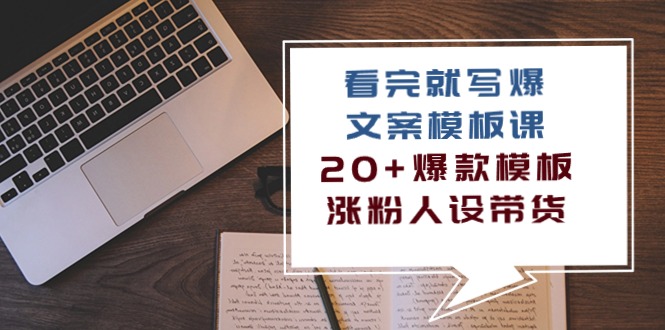 （10231期）看完 就写爆的文案模板课，20+爆款模板  涨粉人设带货（11节课）_80楼网创