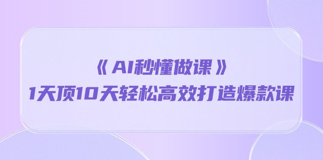 （10262期）《AI秒懂做课》1天顶10天轻松高效打造爆款课_80楼网创