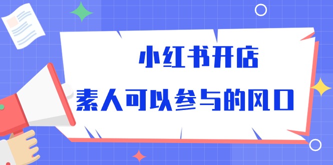 （10260期）小红书开店，素人可以参与的风口_80楼网创