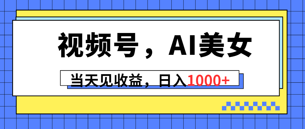 （10281期）视频号，Ai美女，当天见收益，日入1000+_80楼网创