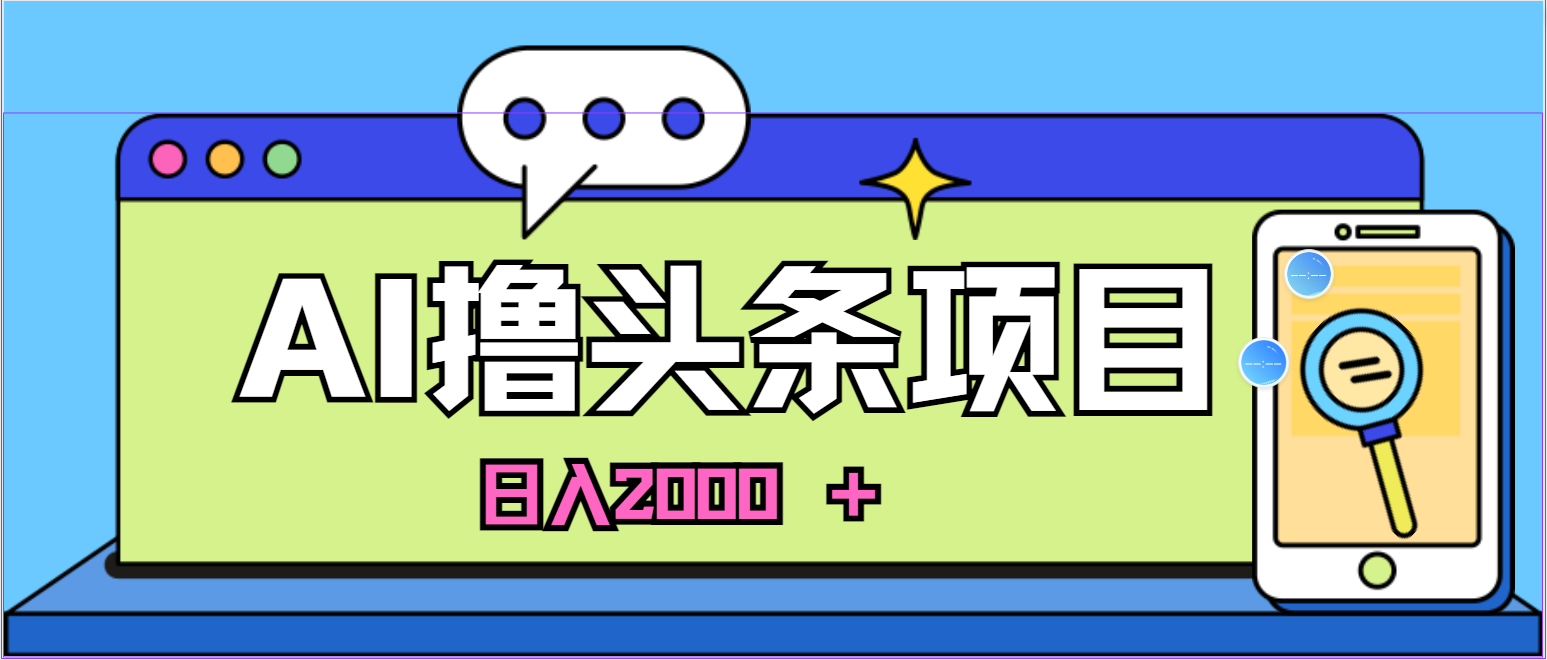 （10273期）蓝海项目，AI撸头条，当天起号，第二天见收益，小白可做，日入2000＋的…_80楼网创