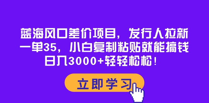 （10272期）蓝海风口差价项目，发行人拉新，一单35，小白复制粘贴就能搞钱！日入30…_80楼网创