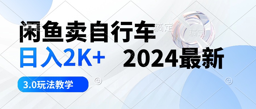 （10296期）闲鱼卖自行车 日入2K+ 2024最新 3.0玩法教学_80楼网创