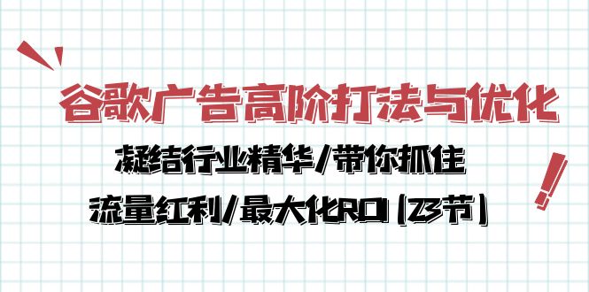 （10287期）谷歌广告高阶打法与优化，凝结行业精华/带你抓住流量红利/最大化ROI(23节)_80楼网创