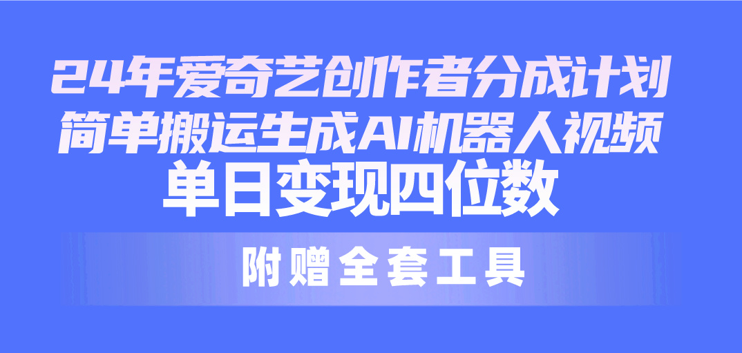 （10308期）24最新爱奇艺创作者分成计划，简单搬运生成AI机器人视频，单日变现四位数_80楼网创