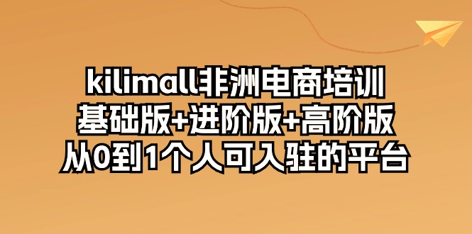 （10374期）kilimall非洲电商培训，基础版+进阶版+高阶版 从0-1个人可入驻的平台-12节_80楼网创