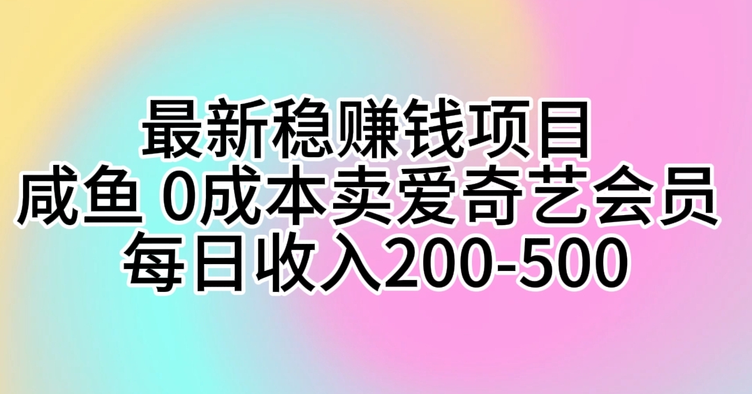 （10369期）最新稳赚钱项目 咸鱼 0成本卖爱奇艺会员 每日收入200-500_80楼网创