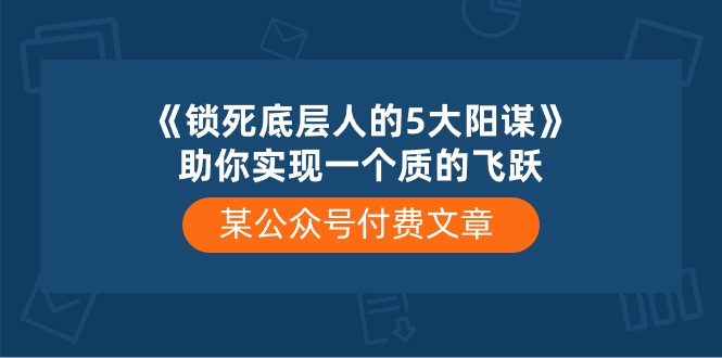 （10362期）某公众号付费文章《锁死底层人的5大阳谋》助你实现一个质的飞跃_80楼网创